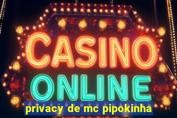 privacy de mc pipokinha